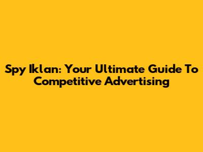 Spy Iklan: Your Ultimate Guide To Competitive Advertising