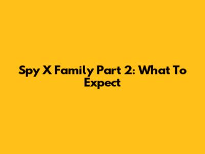 Spy X Family Part 2: What To Expect