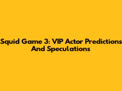 Squid Game 3: VIP Actor Predictions And Speculations