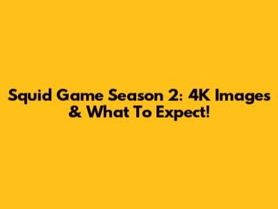 Squid Game Season 2: 4K Images & What To Expect!