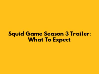 Squid Game Season 3 Trailer: What To Expect