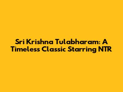 Sri Krishna Tulabharam: A Timeless Classic Starring NTR
