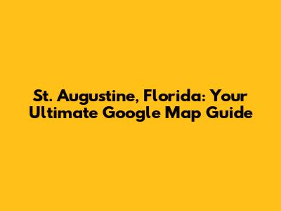 St. Augustine, Florida: Your Ultimate Google Map Guide
