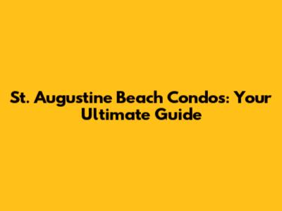 St. Augustine Beach Condos: Your Ultimate Guide