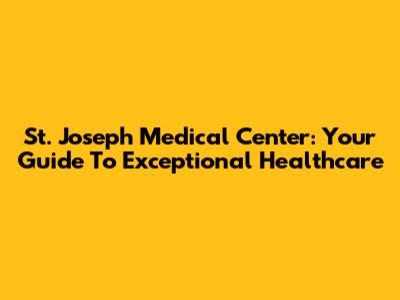 St. Joseph Medical Center: Your Guide To Exceptional Healthcare