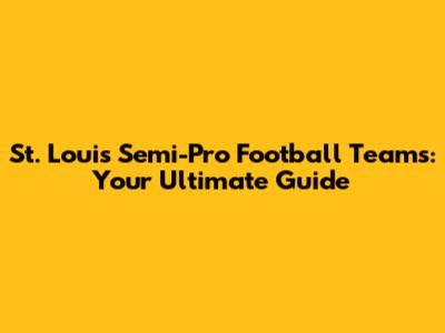 St. Louis Semi-Pro Football Teams: Your Ultimate Guide