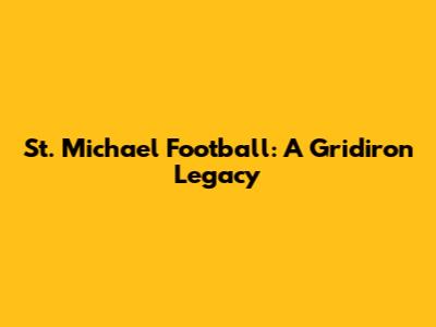 St. Michael Football: A Gridiron Legacy