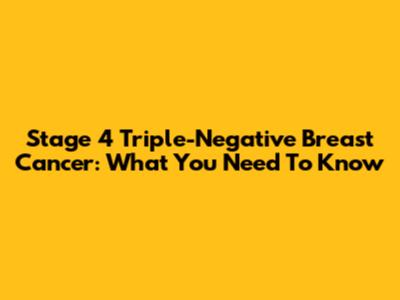 Stage 4 Triple-Negative Breast Cancer: What You Need To Know