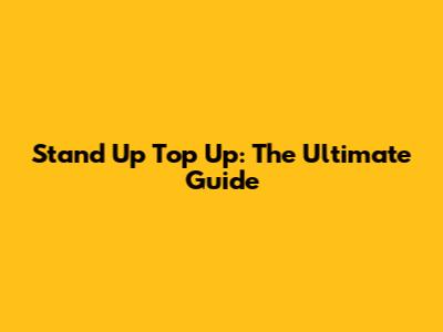Stand Up Top Up: The Ultimate Guide