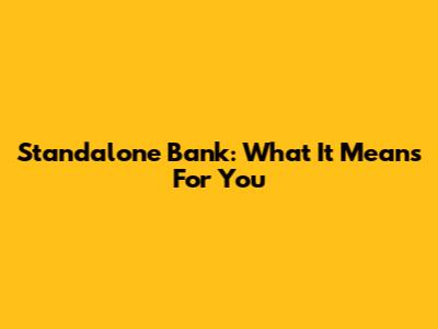 Standalone Bank: What It Means For You