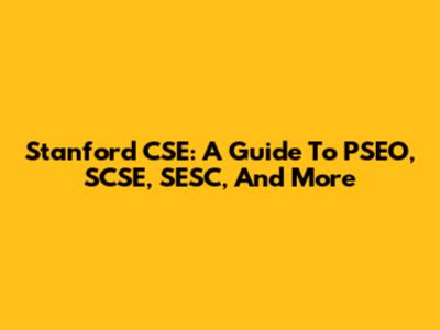 Stanford CSE: A Guide To PSEO, SCSE, SESC, And More