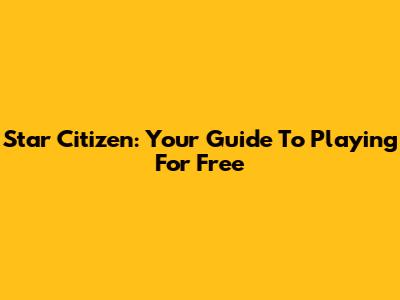 Star Citizen: Your Guide To Playing For Free