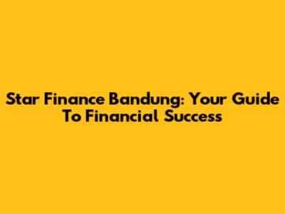 Star Finance Bandung: Your Guide To Financial Success