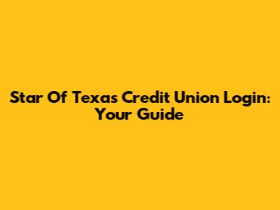 Star Of Texas Credit Union Login: Your Guide