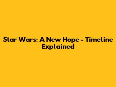 Star Wars: A New Hope - Timeline Explained