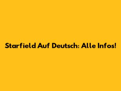 Starfield Auf Deutsch: Alle Infos!