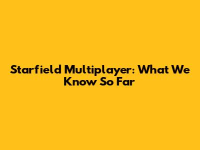 Starfield Multiplayer: What We Know So Far