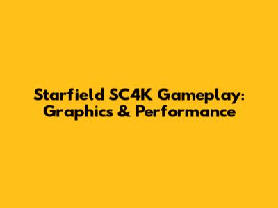 Starfield SC4K Gameplay: Graphics & Performance