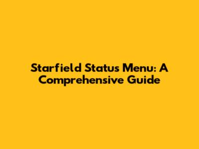 Starfield Status Menu: A Comprehensive Guide