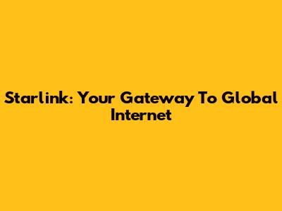 Starlink: Your Gateway To Global Internet
