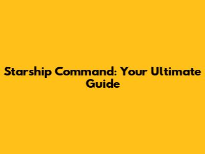 Starship Command: Your Ultimate Guide