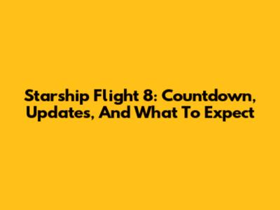 Starship Flight 8: Countdown, Updates, And What To Expect