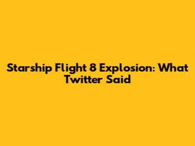 Starship Flight 8 Explosion: What Twitter Said