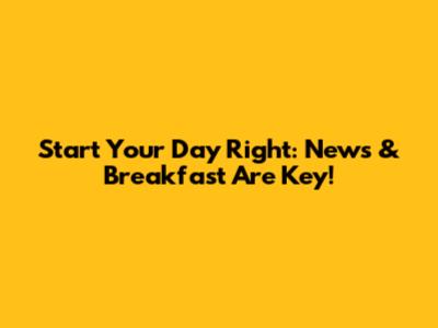 Start Your Day Right: News & Breakfast Are Key!