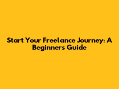 Start Your Freelance Journey: A Beginner's Guide