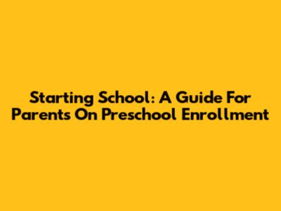 Starting School: A Guide For Parents On Preschool Enrollment
