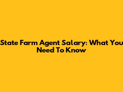 State Farm Agent Salary: What You Need To Know