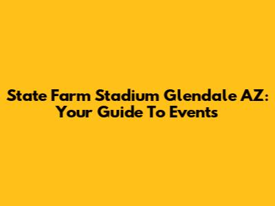 State Farm Stadium Glendale AZ: Your Guide To Events