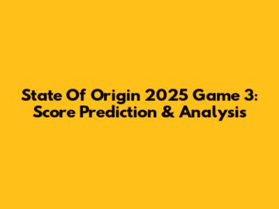 State Of Origin 2025 Game 3: Score Prediction & Analysis