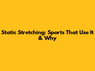Static Stretching: Sports That Use It & Why