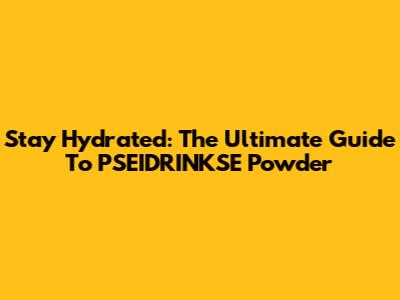 Stay Hydrated: The Ultimate Guide To PSEIDRINKSE Powder