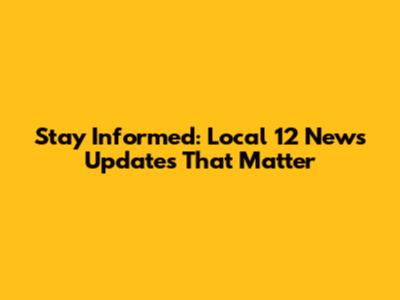 Stay Informed: Local 12 News Updates That Matter