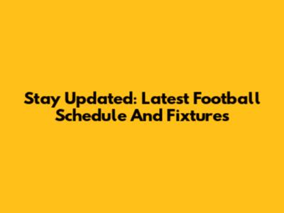 Stay Updated: Latest Football Schedule And Fixtures
