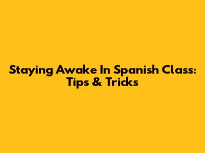 Staying Awake In Spanish Class: Tips & Tricks