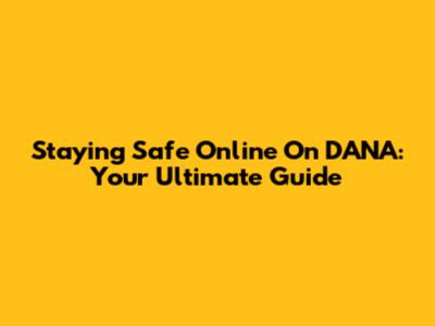 Staying Safe Online On DANA: Your Ultimate Guide