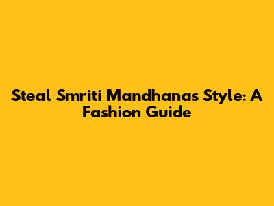 Steal Smriti Mandhana's Style: A Fashion Guide
