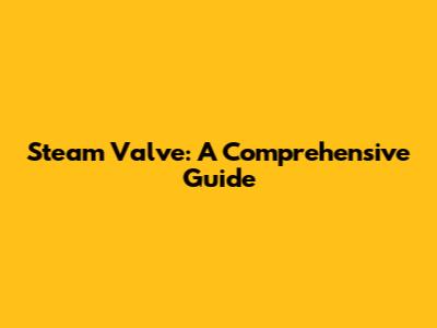 Steam Valve: A Comprehensive Guide