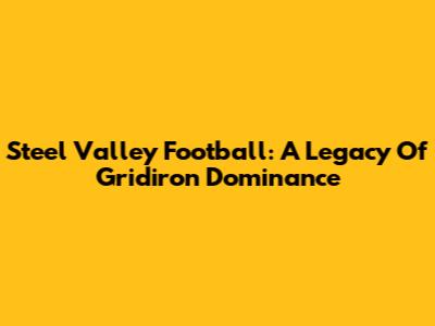 Steel Valley Football: A Legacy Of Gridiron Dominance
