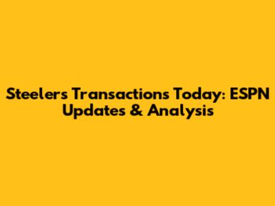 Steelers Transactions Today: ESPN Updates & Analysis