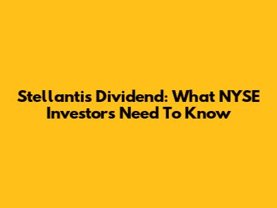 Stellantis Dividend: What NYSE Investors Need To Know
