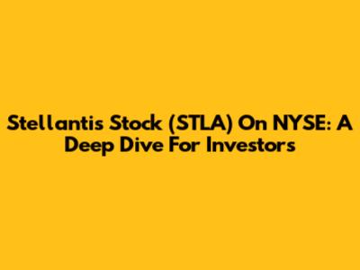 Stellantis Stock (STLA) On NYSE: A Deep Dive For Investors