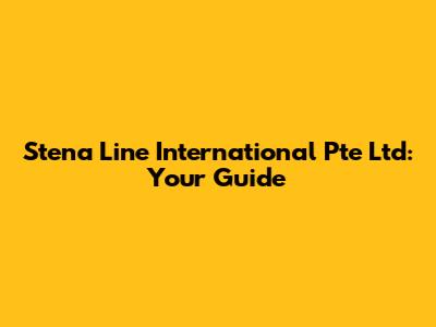 Stena Line International Pte Ltd: Your Guide