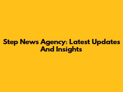 Step News Agency: Latest Updates And Insights