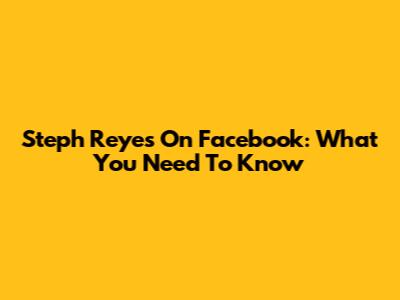 Steph Reyes On Facebook: What You Need To Know