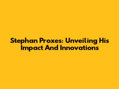 Stephan Proxes: Unveiling His Impact And Innovations