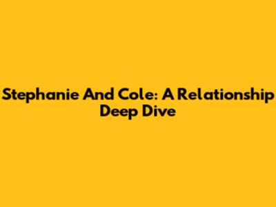 Stephanie And Cole: A Relationship Deep Dive